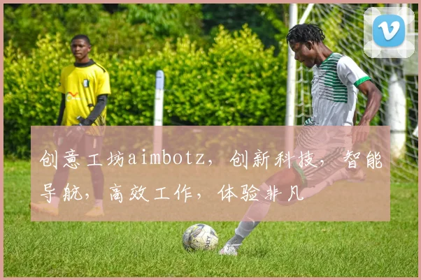 创意工坊aimbotz，创新科技，智能导航，高效工作，体验非凡