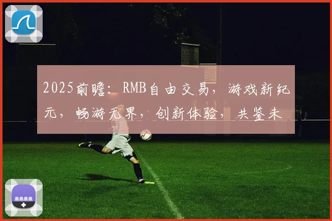 2025前瞻：RMB自由交易，游戏新纪元，畅游无界，创新体验，共鉴未来