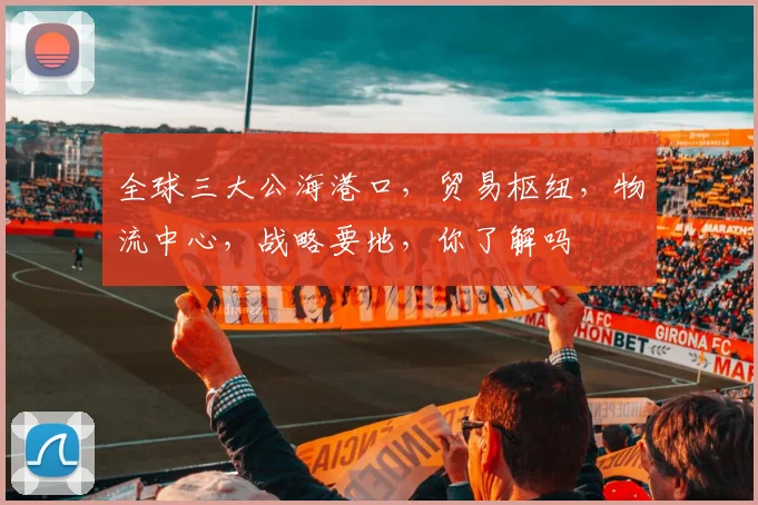 全球三大公海港口，贸易枢纽，物流中心，战略要地，你了解吗