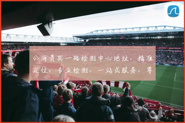 公海贵宾一路检测中心地址，精准定位，专业检测，一站式服务，尊享便捷，安全无忧