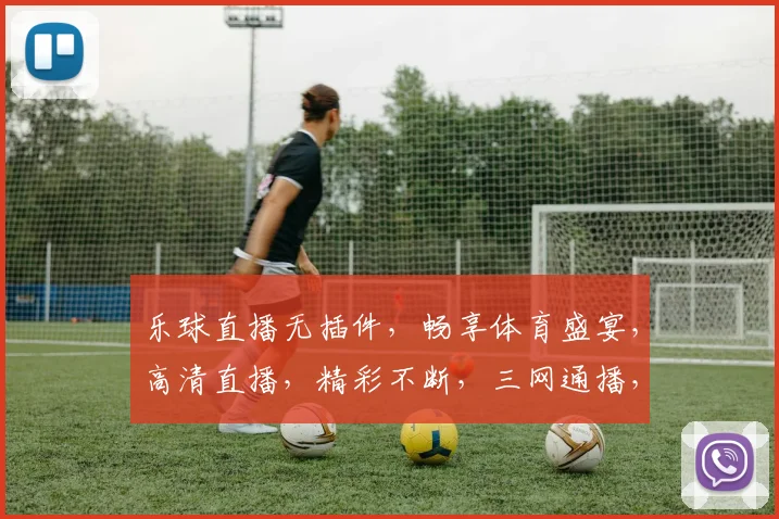 乐球直播无插件，畅享体育盛宴，高清直播，精彩不断，三网通播，一键切换，体验非凡