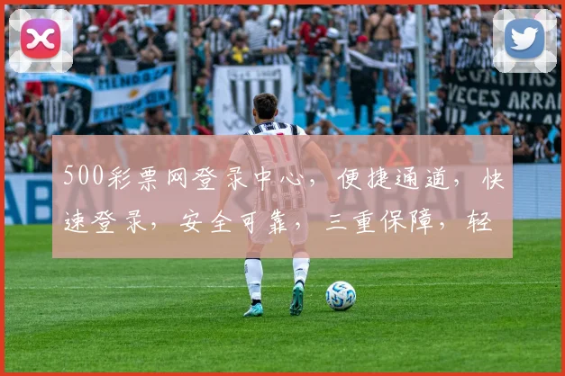 500彩票网登录中心，便捷通道，快速登录，安全可靠，三重保障，轻松购彩，体验非凡