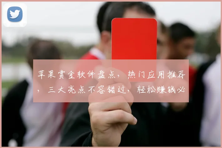 苹果赏金软件盘点，热门应用推荐，三大亮点不容错过，轻松赚钱必备