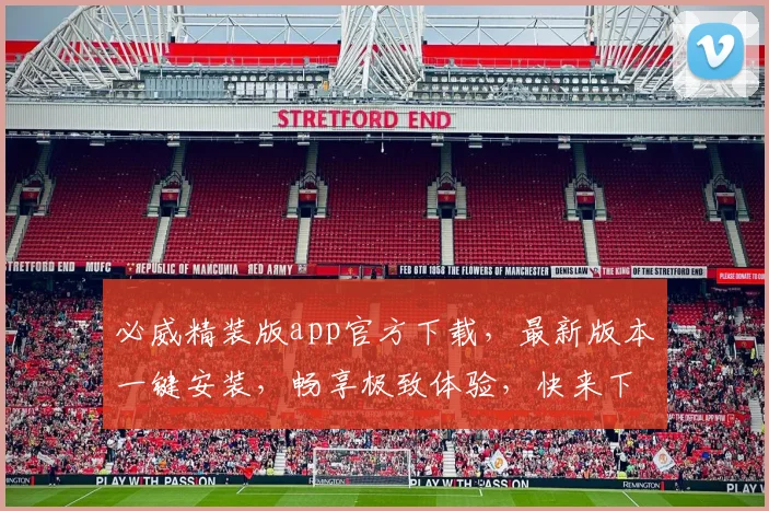 必威精装版app官方下载，最新版本一键安装，畅享极致体验，快来下载
