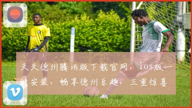 天天德州腾讯版下载官网，ios版一键安装，畅享德州乐趣，三重惊喜等你来