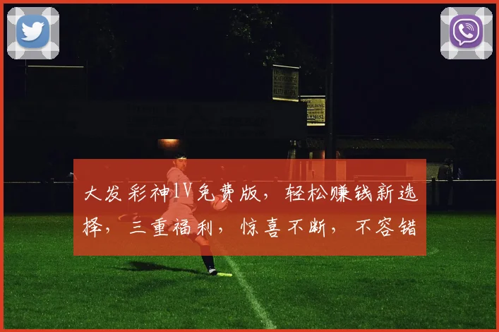 大发彩神lV免费版，轻松赚钱新选择，三重福利，惊喜不断，不容错过